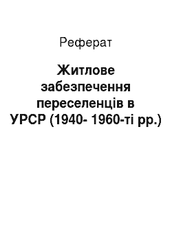 Реферат: Житлове забезпечення переселенців в УРСР (1940-1960-ті рр.)