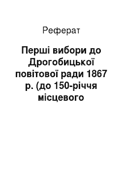 Реферат: Перші вибори до Дрогобицької повітової ради 1867 р. (до 150-річчя місцевого самоврядування Галичини)