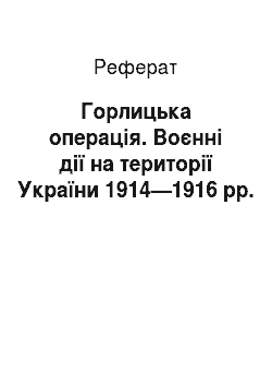 Реферат: Горлицька операція. Воєнні дії на території України 1914—1916 рр.