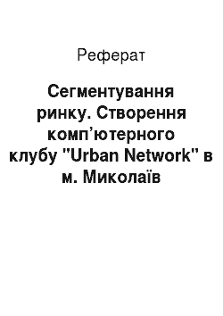 Реферат: Сегментування ринку. Створення комп’ютерного клубу "Urban Network" в м. Миколаїв