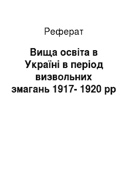 Реферат: Вища освіта в Україні в період визвольних змагань 1917-1920 рр