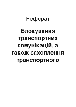 Реферат: Блокування транспортних комунікацій, а також захоплення транспортного підприємства (реферат)