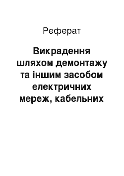 Реферат: Викрадення шляхом демонтажу та іншим засобом електричних мереж, кабельних лінів зв"язку та їх обладнання (реферат)