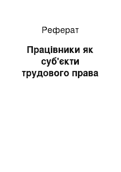 Реферат: Працівники як суб'єкти трудового права