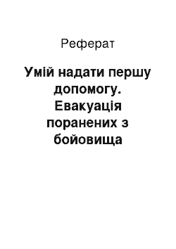 Реферат: Умій надати першу допомогу. Евакуація поранених з бойовища