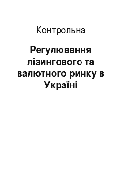 Контрольная: Регулювання лізингового та валютного ринку в Україні