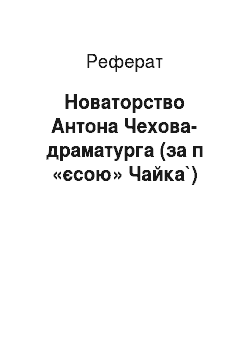 Реферат: Новаторство Антона Чехова-драматурга (за п «єсою» Чайка`)