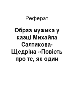 Реферат: Образ мужика у казцi Михайла Салтикова-Щедрiна «Повiсть про те, як один мужик двох генералiв прогодував»