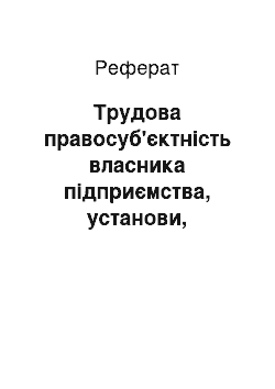 Реферат: Трудова правосуб'єктність власника підприємства, установи, організації або уповноваженого ним органу чи фізичної особи