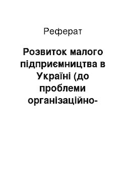 Реферат: Розвиток малого підприємництва в Україні (до проблеми організаційно-правового забезпечення) (реферат)