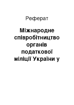 Реферат: Міжнародне співробітництво органів податкової міліції України у боротьбі з податковими правопорушеннями (реферат)