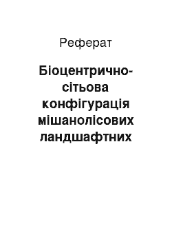 Реферат: Біоцентрично-сітьова конфігурація мішанолісових ландшафтних комплексів Лівобережної України (на прикладі тестової ділянки дослідження)