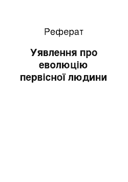 Реферат: Уявлення про еволюцію первісної людини