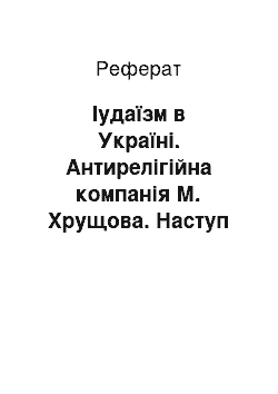 Реферат: Іудаїзм в Україні. Антирелігійна компанія М. Хрущова. Наступ на іудейські релігійні громади