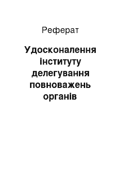 Реферат: Удосконалення інституту делегування повноважень органів місцевого самоврядування: проблеми і практика застосування (реферат)