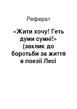 Реферат: «Жити хочу! Геть думи сумнi!» (заклик до боротьби за життя в поезiї Лесi Українки «Contra spem spero!»)