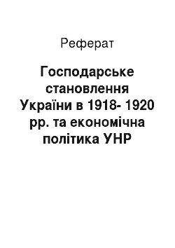 Реферат: Господарське становлення України в 1918-1920 рр. та економічна політика УНР