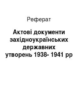 Реферат: Актові документи західноукраїнських державних утворень 1938-1941 pp