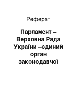 Реферат: Парламент – Верховна Рада України –єдиний орган законодавчої влади України (реферат)