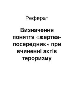 Реферат: Визначення поняття «жертва-посередник» при вчиненні актів тероризму (реферат)