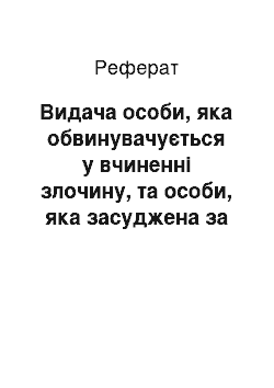 Реферат: Видача особи, яка обвинувачується у вчиненні злочину, та особи, яка засуджена за вчинення злочину (реферат)