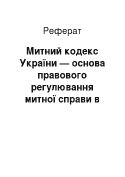 Реферат: Митний кодекс України — основа правового регулювання митної справи в Україні (реферат)
