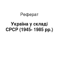 Реферат: Україна у складі СРСР (1945-1985 рр.)