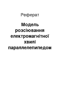 Реферат: Модель розсіювання електромагнітної хвилі параллелепипедом з диэлектрика з потерями