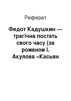 Реферат: Федот Кадушкин — трагічна постать свого часу (за романом І. Акулова «Касьян Остудный»)