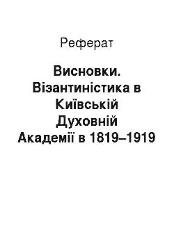 Реферат: Висновки. Візантиністика в Київській Духовній Академії в 1819–1919 роках