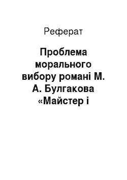 Реферат: Проблема морального вибору романі М. А. Булгакова «Майстер і Маргарита»