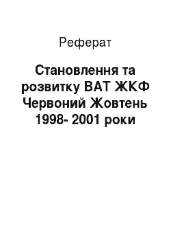 Реферат: Становление та розвитку ВАТ ЖКФ Червоний Жовтень 1998-2001 годы