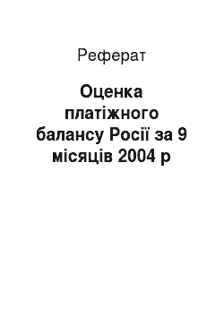 Реферат: Оценка платіжного балансу Росії за 9 місяців 2004 р