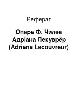 Реферат: Опера Ф. Чилеа Адріана Лекуврёр (Adriana Lecouvreur)