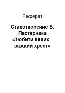 Реферат: Стихотворение Б. Пастернака «Любити інших – важкий хрест»