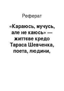 Реферат: «Караюсь, мучусь, але не каюсь» — життєве кредо Тараса Шевченка, поета, людини, революцiонера-демократа