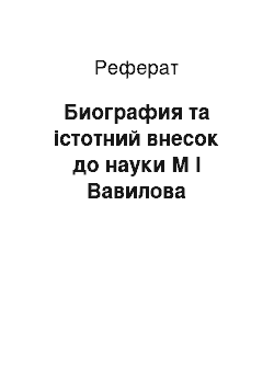 Реферат: Биография та істотний внесок до науки М І Вавилова