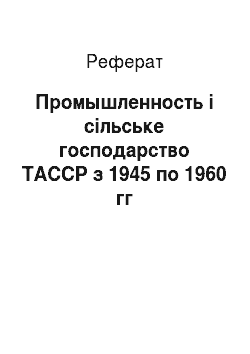 Реферат: Промышленность і сільське господарство ТАССР з 1945 по 1960 гг