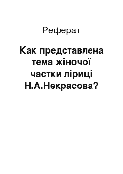 Реферат: Как представлена тема жіночої частки ліриці Н.А.Некрасова?