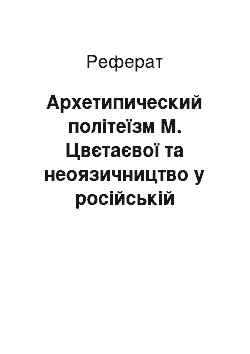 Реферат: Архетипический політеїзм М. Цвєтаєвої та неоязичництво у російській культурі ХХ в