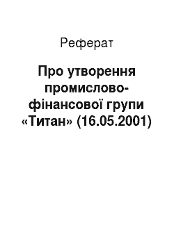Реферат: Про утворення промислово-фінансової групи «Титан» (16.05.2001)
