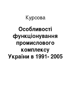 Курсовая: Особливості функціонування промислового комплексу України в 1991-2005 роках