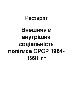 Реферат: Внешняя й внутрішня соціальність політика СРСР 1984-1991 гг