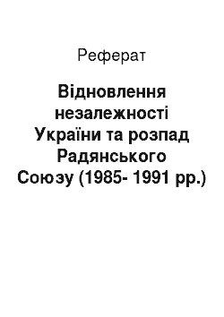 Реферат: Відновлення незалежності України та розпад Радянського Союзу (1985-1991 рр.)