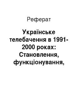Реферат: Українське телебачення в 1991-2000 роках: Становлення, функціонування, правова база
