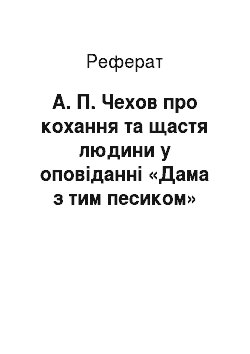 Реферат: А. П. Чехов про кохання та щастя людини у оповіданні «Дама з тим песиком»