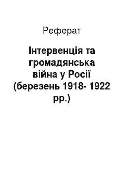 Реферат: Інтервенція та громадянська війна у Росії (березень 1918-1922 рр.)