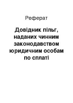 Реферат: Довідник пільг, наданих чинним законодавством юридичним особам по сплаті податків, зборів, інших обов'язкових платежів