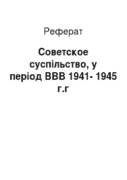 Реферат: Советское суспільство, у період ВВВ 1941-1945 г.г
