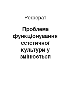 Реферат: Проблема функціонування естетичної культури у змінюється